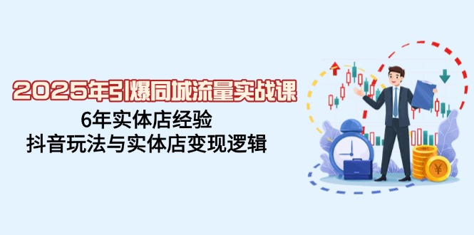 2025年引爆同城流量实战课，6年实体店经验，抖音玩法与实体店变现逻辑-游戏体验馆