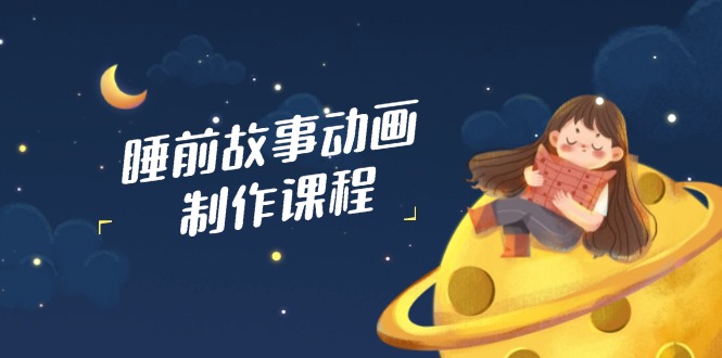 睡前故事动画制作课程，涵盖AI文案、配音、视频剪辑等，实现百分百原创-游戏体验馆