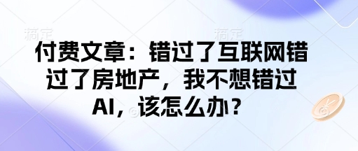付费文章：错过了互联网错过了房地产，我不想错过AI，该怎么办？-游戏体验馆