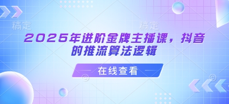 2025年进阶金牌主播课，抖音的推流算法逻辑-游戏体验馆
