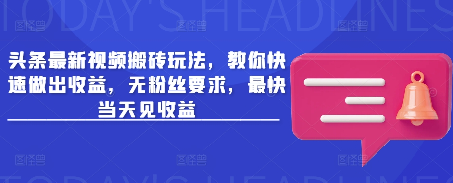 头条最新视频搬砖玩法，教你快速做出收益，无粉丝要求，最快当天见收益-游戏体验馆