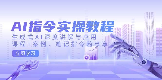 AI指令实战课，生成式AI深度讲解与应用，课程+案例，笔记指令随意享(更新)-游戏体验馆
