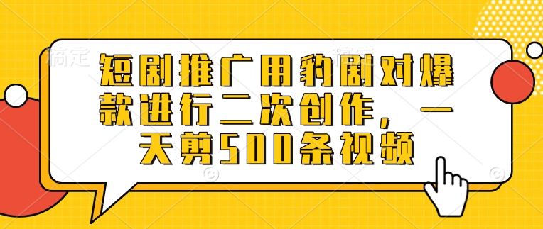 短剧推广用豹剧对爆款进行二次创作，一天剪500条视频-游戏体验馆
