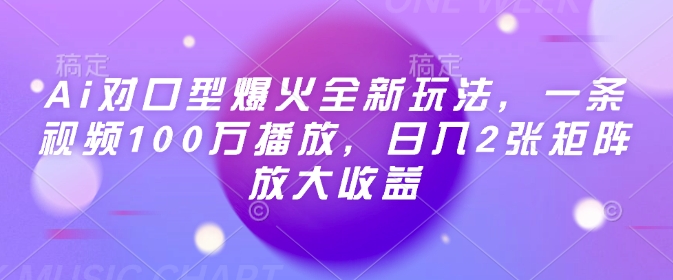 Ai对口型爆火全新玩法，一条视频100万播放，日入2张矩阵放大收益-游戏体验馆