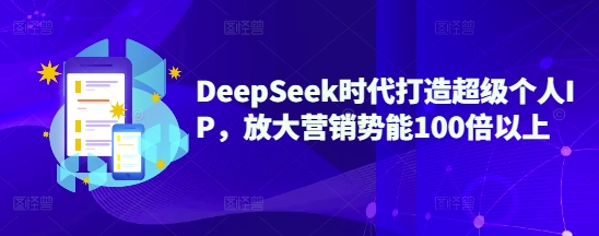 DeepSeek时代打造超级个人IP，放大营销势能100倍以上-游戏体验馆