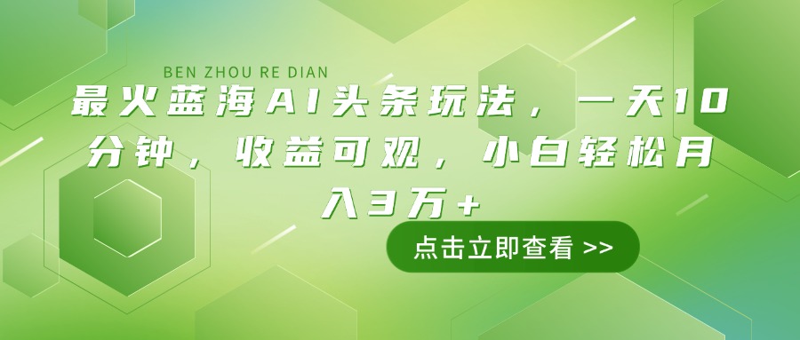 最火蓝海AI头条玩法，一天10分钟，收益可观，小白轻松月入3万+-游戏体验馆