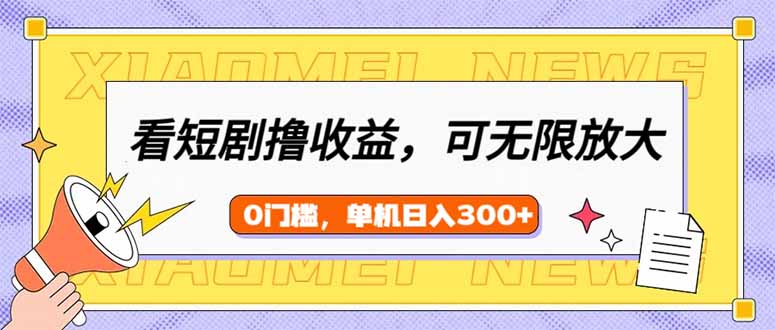 看短剧领收益，可矩阵无限放大，单机日收益300+，新手小白轻松上手-游戏体验馆
