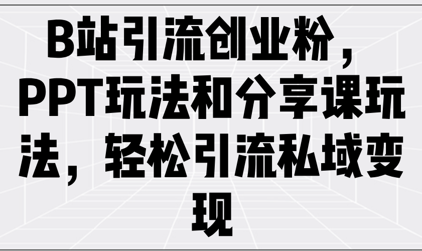 B站引流创业粉，PPT玩法和分享课玩法，轻松引流私域变现-游戏体验馆