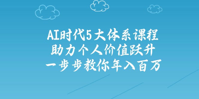 AI时代5大体系课程：助力个人价值跃升，一步步教你年入百万-游戏体验馆