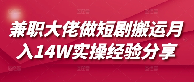 兼职大佬做短剧搬运月入14W实操经验分享-游戏体验馆