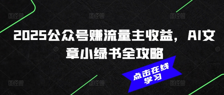 2025公众号赚流量主收益，AI文章小绿书全攻略-游戏体验馆