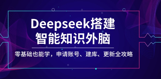 Deepseek搭建智能知识外脑，零基础也能学，申请账号、建库、更新全攻略-游戏体验馆