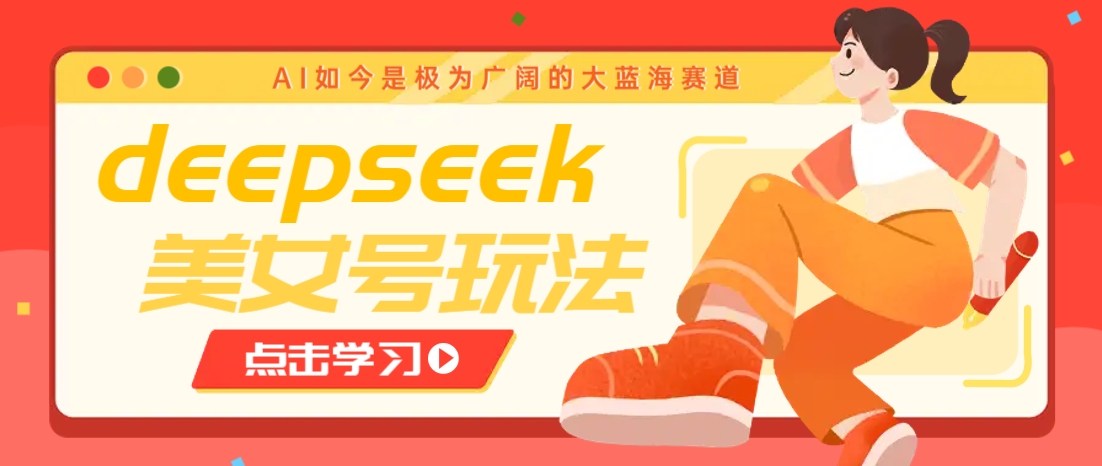 借助deepseek创作出各种风格的美女视频，7天快速涨粉，多种变现月入万元-游戏体验馆