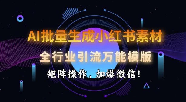 AI批量生成小红书素材，全行业引流万能模版，矩阵操作，加爆微信-游戏体验馆
