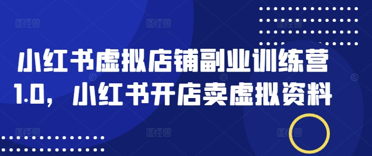 小红书虚拟店铺副业训练营1.0，小红书开店卖虚拟资料-游戏体验馆