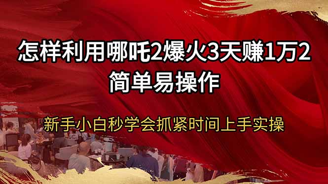 怎样利用哪吒2爆火3天赚1万2简单易操作新手小白秒学会抓紧时间上手实操-游戏体验馆