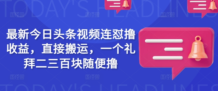 最新今日头条视频连怼撸收益，直接搬运，一个礼拜二三百块随便撸-游戏体验馆