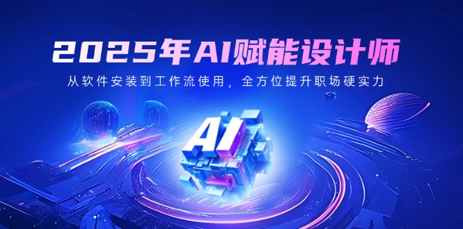 2025年AI赋能设计师：从软件安装到工作流使用，全方位提升职场硬实力-游戏体验馆