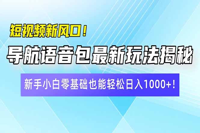 短视频新风口！导航语音包最新玩法揭秘，新手小白零基础也能轻松日入10…-游戏体验馆