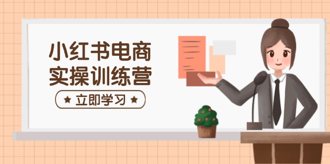 小红书电商实操训练营：涵盖开店、选品、笔记制作等，助你快速上手-游戏体验馆