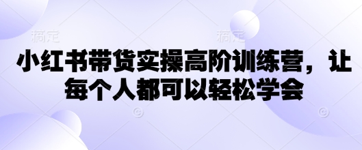 小红书带货实操高阶训练营，让每个人都可以轻松学会-游戏体验馆