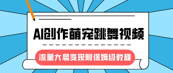 最新风口项目，AI创作萌宠跳舞视频，流量大易变现，附保姆级教程-游戏体验馆
