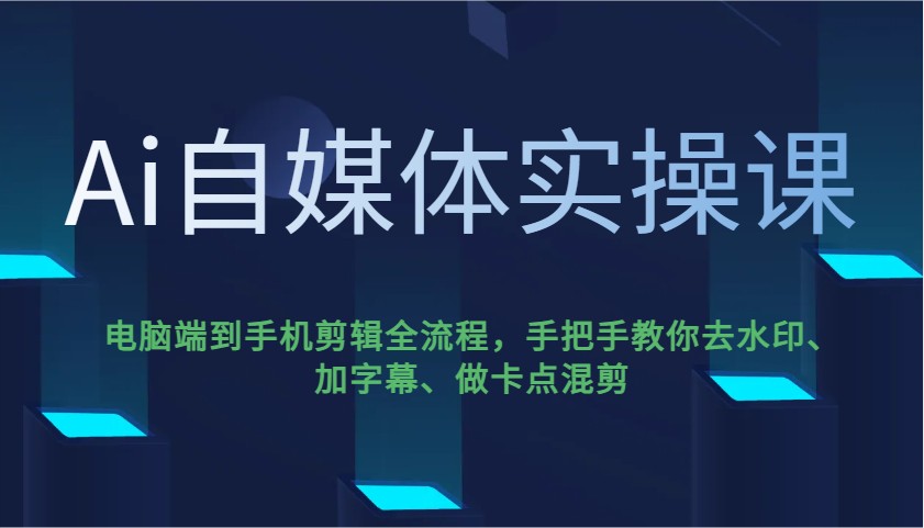 Ai自媒体实操课，电脑端到手机剪辑全流程，手把手教你去水印、加字幕、做卡点混剪-游戏体验馆