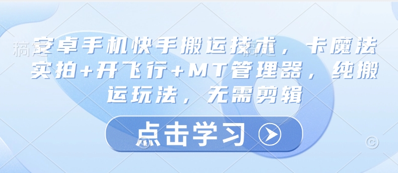 安卓手机快手搬运技术，卡魔法实拍+开飞行+MT管理器，纯搬运玩法，无需剪辑-游戏体验馆