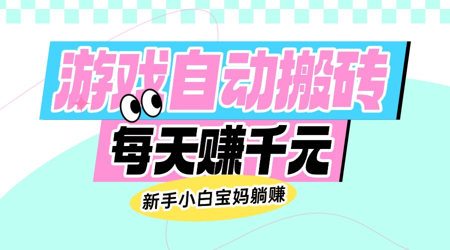 老款游戏自动搬砖，每天赚千元，新手小白宝妈躺赚-游戏体验馆