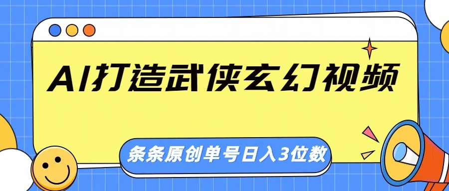 AI打造武侠玄幻视频，条条原创、画风惊艳，单号轻松日入三位数-游戏体验馆