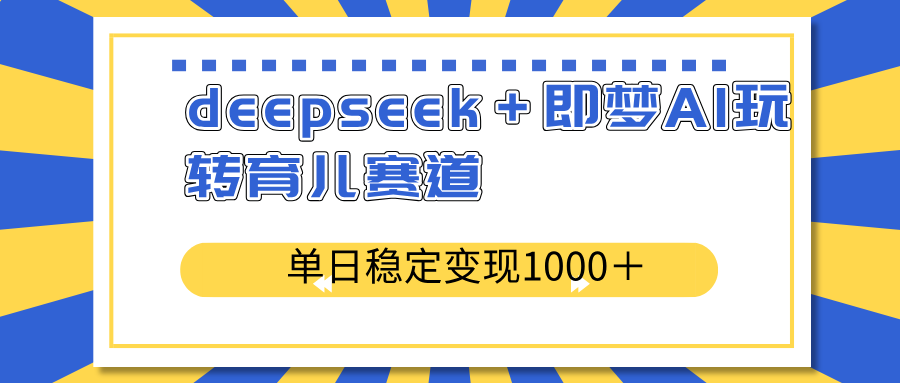 deepseek＋即梦AI玩转育儿赛道，单日稳定变现1000＋育儿赛道-游戏体验馆
