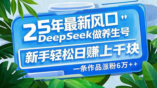 25年最新风口，用DeepSeek做养生号，新手轻松日赚上千块，一条作品涨粉…-游戏体验馆