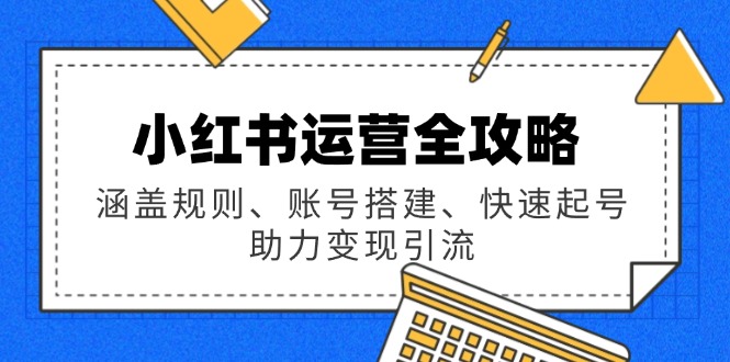小红书运营全攻略：涵盖规则、账号搭建、快速起号，助力变现引流-游戏体验馆
