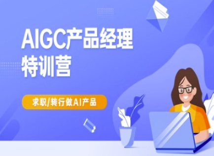 AIGC产品经理特训营-产品经理较教程，求职转行做AI产品-游戏体验馆