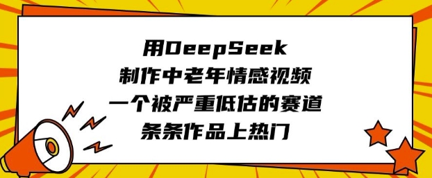 用DeepSeek制作中老年情感视频，一个被严重低估的赛道，条条作品上热门-游戏体验馆