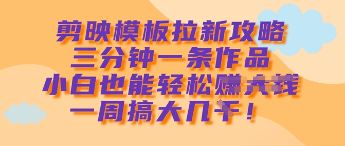剪映模板拉新攻略，三分钟一条作品，小白也能轻松一周搞大几k-游戏体验馆
