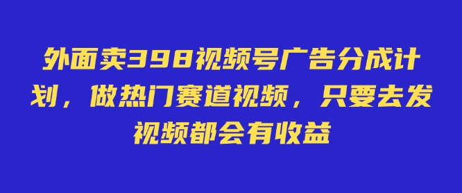 外面卖598视频号广告分成计划，不直播 不卖货 不露脸，只要去发视频都会有收益-游戏体验馆