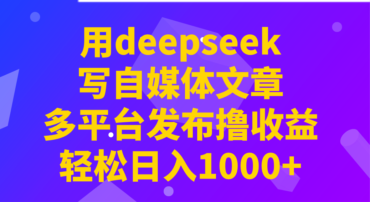 用deepseek写自媒体文章，多平台发布撸收益，轻松日入1000+！-游戏体验馆