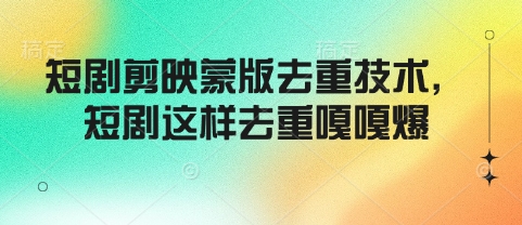短剧剪映蒙版去重技术，短剧这样去重嘎嘎爆-游戏体验馆