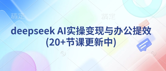 deepseek AI实操变现与办公提效(20+节课更新中)-游戏体验馆