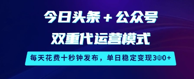 今日头条+公众号双重代运营模式，每天花费十秒钟发布，单日稳定变现3张【揭秘】-游戏体验馆