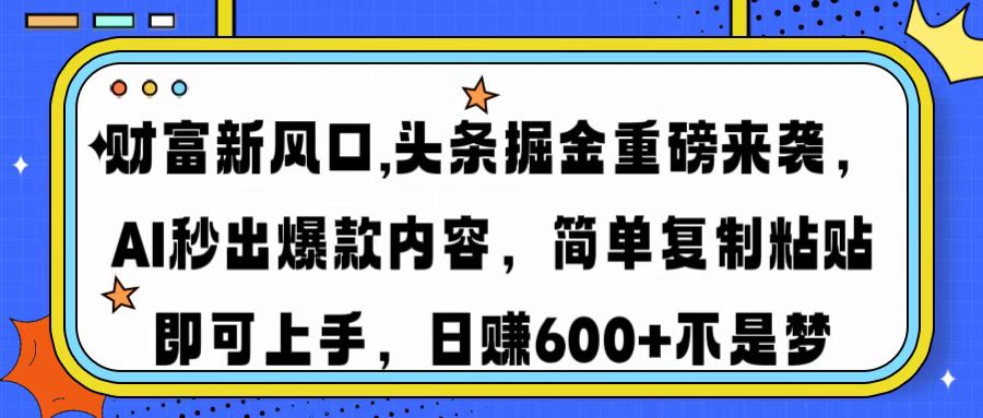 财富新风口,头条掘金重磅来袭AI秒出爆款内容简单复制粘贴即可上手，日…-游戏体验馆