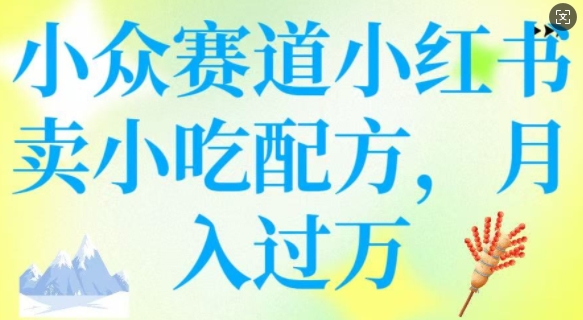 小众赛道小红书卖小吃配方，操作简单，月入过W-游戏体验馆