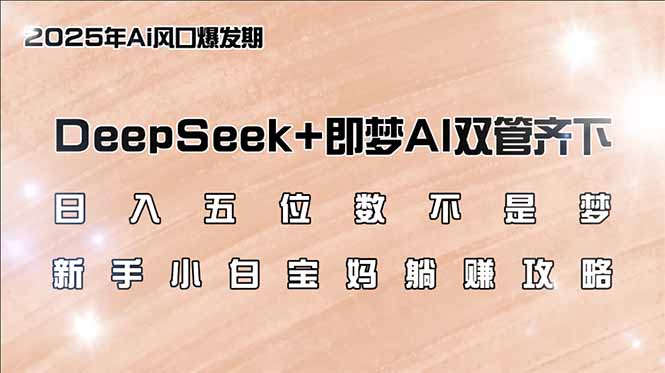 日入五位数不是梦，DeepSeek+即梦AI双管齐下，新手小白宝妈躺赚攻略-游戏体验馆