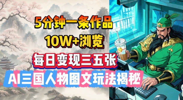 5分钟一条作品，10W+浏览，每日变现三五张，AI三国人物图文玩法揭秘-游戏体验馆