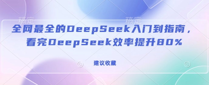 全网最全的DeepSeek入门到指南，看完DeepSeek效率提升80%(建议收藏)-游戏体验馆