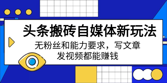 头条搬砖自媒体新玩法，无粉丝和能力要求，写文章、发视频都能赚钱-游戏体验馆