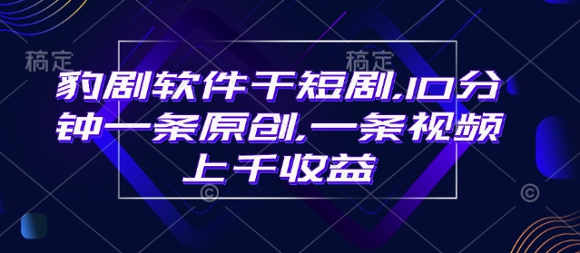 豹剧软件干短剧，10分钟一条原创，爆一条视频上千收益-游戏体验馆