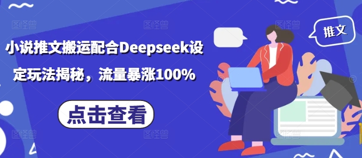 小说推文搬运配合Deepseek设定玩法揭秘，流量暴涨100%-游戏体验馆