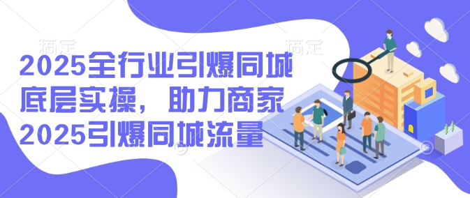 2025全行业引爆同城底层实操，助力商家2025引爆同城流量-游戏体验馆